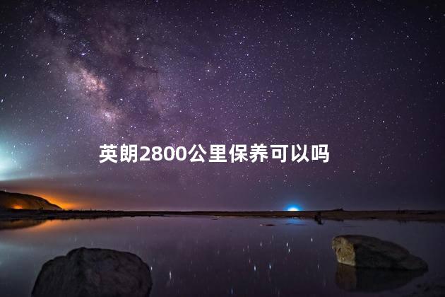 英朗2800公里保养可以吗