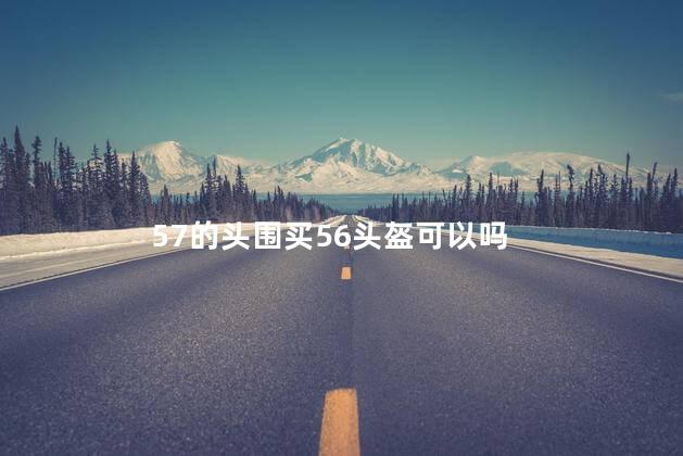 57的头围买56头盔可以吗