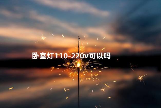 卧室灯110-220v可以吗