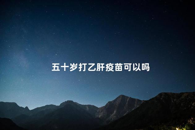 五十岁打乙肝疫苗可以吗