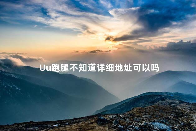 Uu跑腿不知道详细地址可以吗