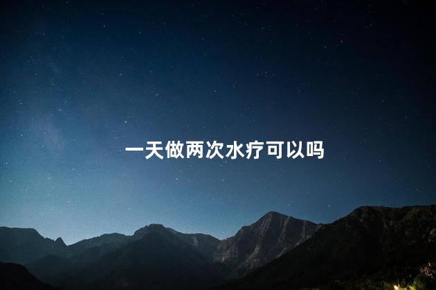 一天做两次水疗可以吗