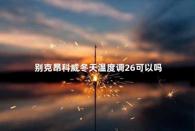 别克昂科威冬天温度调26可以吗