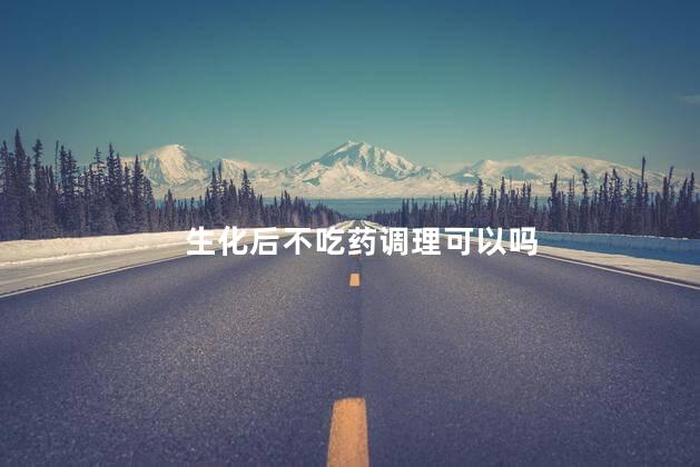 生化后不吃药调理可以吗