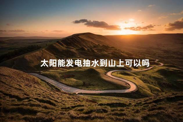 太阳能发电抽水到山上可以吗