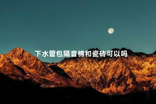 下水管包隔音棉和瓷砖可以吗