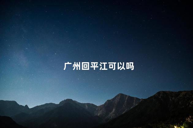 广州回平江可以吗