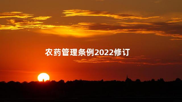 农药管理条例2022修订