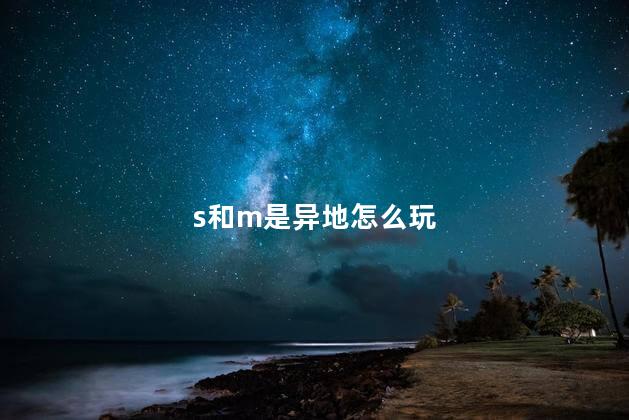 s和m是异地怎么玩