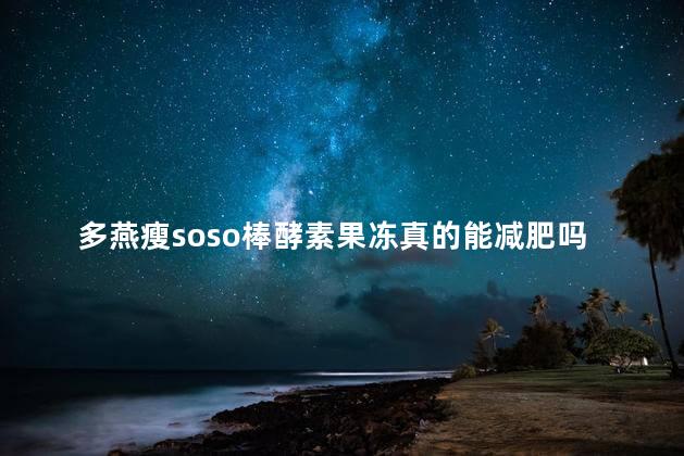 多燕瘦soso棒酵素果冻真的能减肥吗