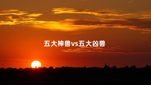 五大神兽vs五大凶兽