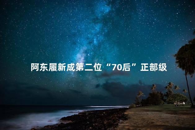 阿东履新成第二位“70后”正部级