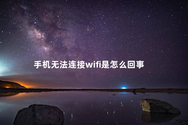 手机无法连接wifi是怎么回事