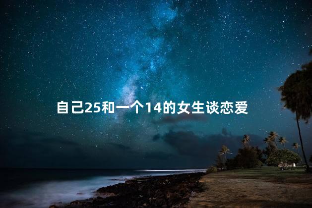 自己25和一个14的女生谈恋爱