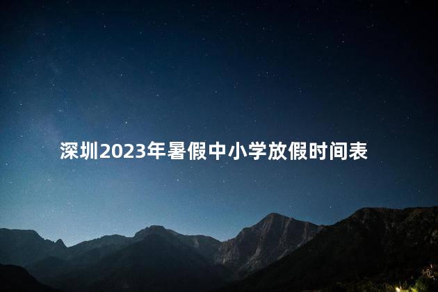 深圳2023年暑假中小学放假时间表