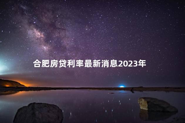 合肥房贷利率最新消息2023年