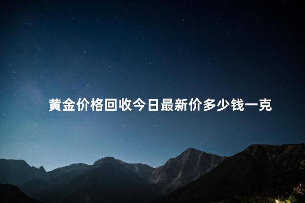 黄金价格回收今日最新价多少钱一克