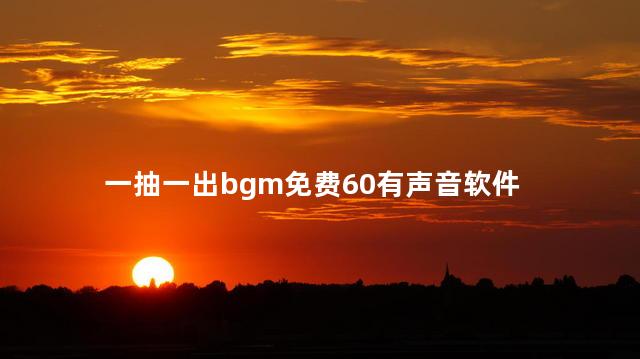 一抽一出bgm免费60有声音软件