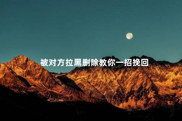 被对方拉黑删除教你一招挽回